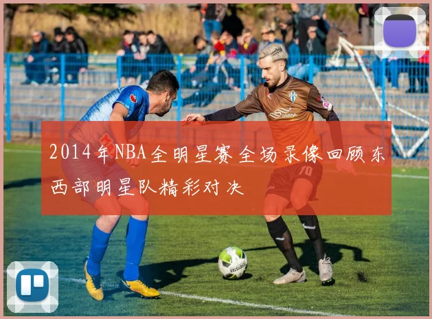 2014年NBA全明星赛全场录像回顾东西部明星队精彩对决