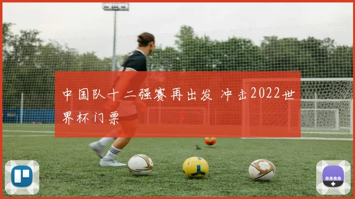 中国队十二强赛再出发 冲击2022世界杯门票