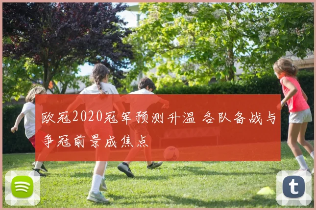 欧冠2020冠军预测升温 各队备战与争冠前景成焦点