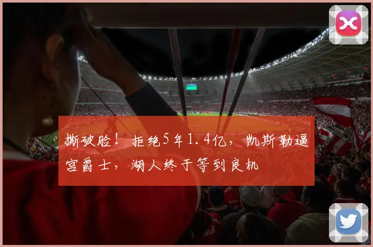 撕破脸！拒绝5年1.4亿，凯斯勒逼宫爵士，湖人终于等到良机