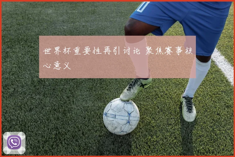 世界杯重要性再引讨论 聚焦赛事核心意义