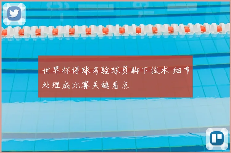 世界杯停球考验球员脚下技术 细节处理成比赛关键看点
