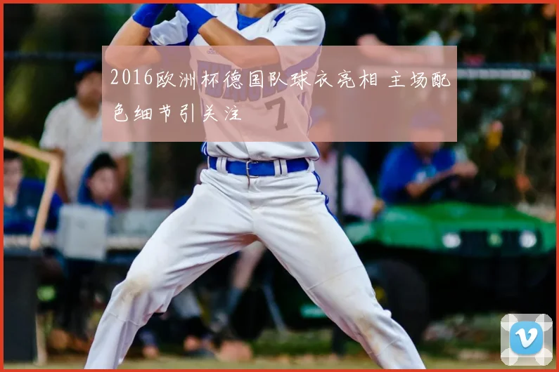 2016欧洲杯德国队球衣亮相 主场配色细节引关注