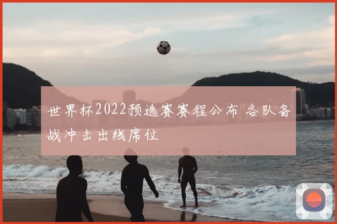世界杯2022预选赛赛程公布 各队备战冲击出线席位