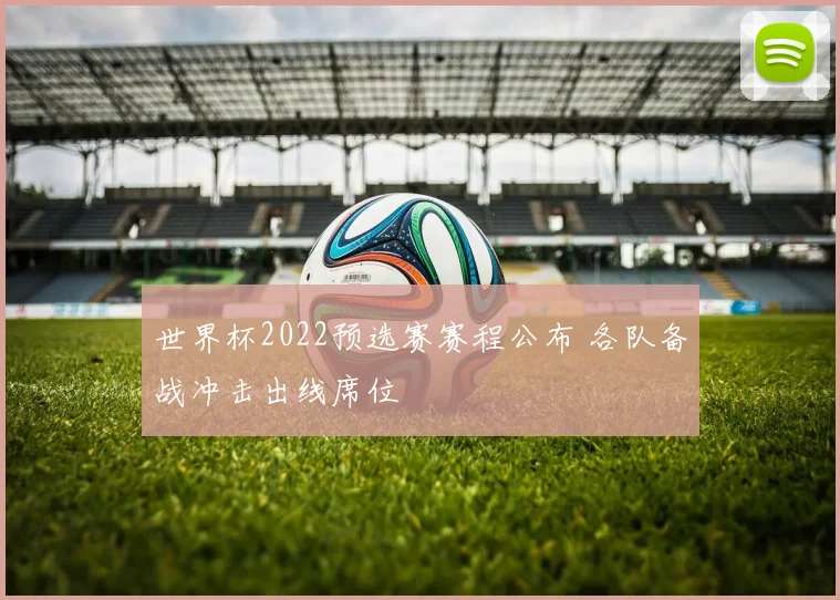 世界杯2022预选赛赛程公布 各队备战冲击出线席位