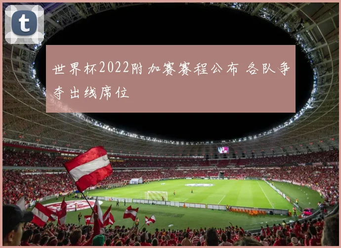世界杯2022附加赛赛程公布 各队争夺出线席位