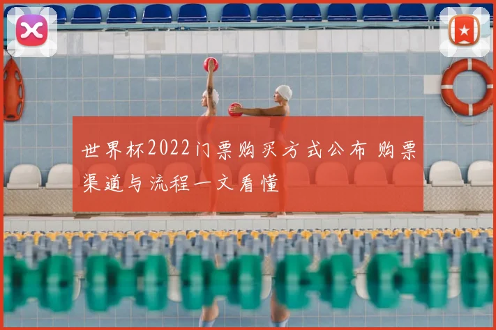 世界杯2022门票购买方式公布 购票渠道与流程一文看懂